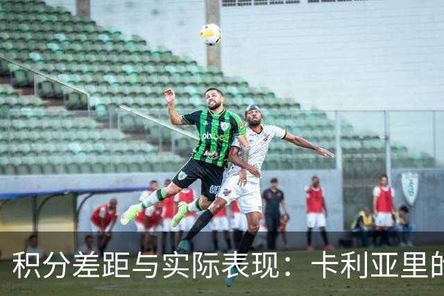 积分差距与实际表现：卡利亚里的脆弱防线是否会成为绊脚石？